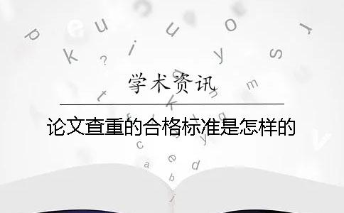 论文查重的合格标准是怎样的？