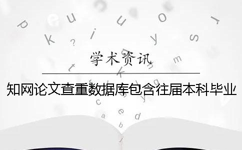 知网论文查重数据库包含往届本科毕业论文吗？