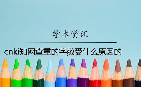 cnki知网查重的字数受什么原因的影响？