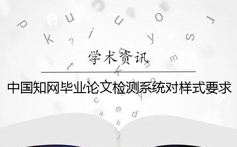 中国知网毕业论文检测系统对样式要求是哪一个？？