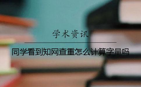 同学看到知网查重怎么计算字量吗？