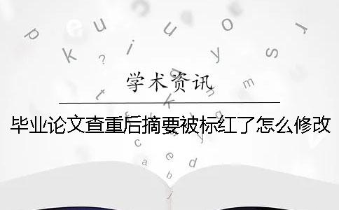 毕业论文查重后摘要被标红了怎么修改？