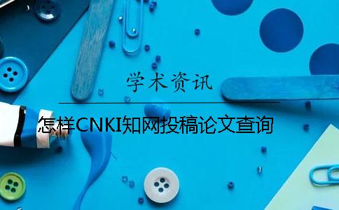 怎样CNKI知网投稿论文查询