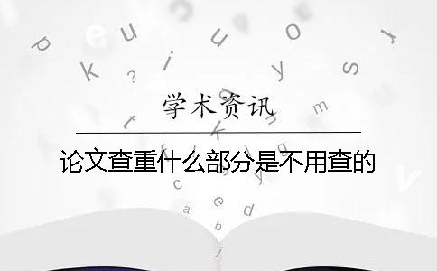 论文查重什么部分是不用查的？