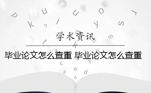 毕业论文怎么查重 毕业论文怎么查重百度百科