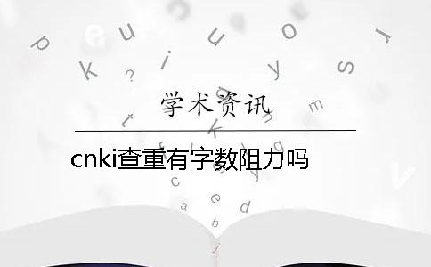 cnki查重有字数阻力吗？