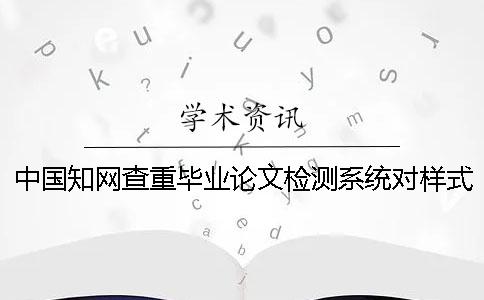 中国知网查重毕业论文检测系统对样式要求是什么？