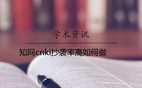 知网cnki抄袭率高如何做？