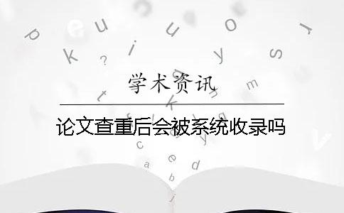 论文查重后会被系统收录吗？