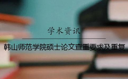 韩山师范学院硕士论文查重要求及重复率 韩山师范学院论文查重系统一