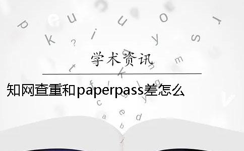 知网查重和paperpass差怎么卖