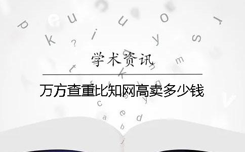 万方查重比知网高卖多少钱