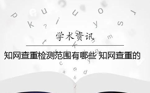 知网查重检测范围有哪些？ 知网查重的检测范围