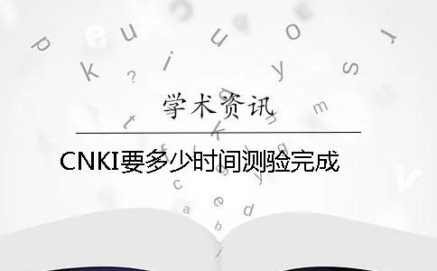 CNKI要多少时间测验完成