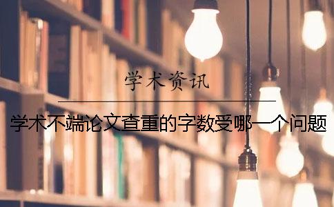 学术不端论文查重的字数受哪一个问题的影响？