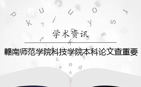 赣南师范学院科技学院本科论文查重要求及重复率一