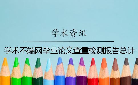 学术不端网毕业论文查重检测报告总计有几份？