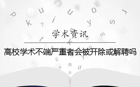 高校学术不端严重者会被开除或解聘吗