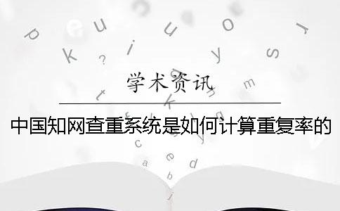 中国知网查重系统是如何计算重复率的？