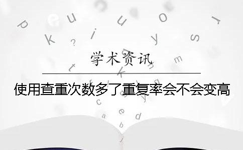 使用查重次数多了重复率会不会变高？