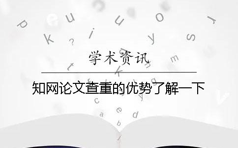 知网论文查重的优势了解一下