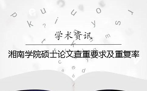 湘南学院硕士论文查重要求及重复率