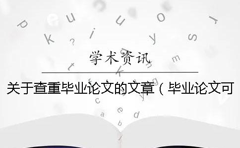 关于查重毕业论文的文章（毕业论文可以自己查重吗_已经发表的论文查重过不了）