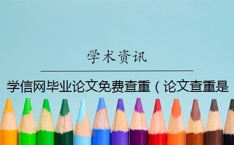 学信网毕业论文免费查重（论文查重是怎么查的_怎么免费查重）