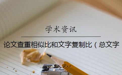 论文查重相似比和文字复制比（总文字复制比是查重率吗_图书查重率和复制比）