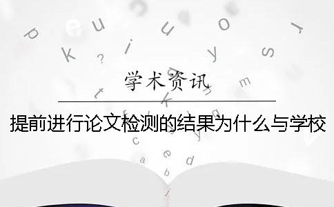 提前进行论文检测的结果为什么与学校的不一样？