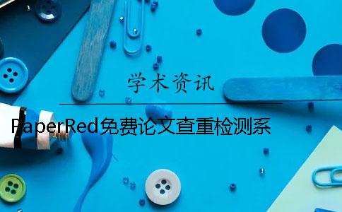 PaperRed免费论文查重检测系统怎么样