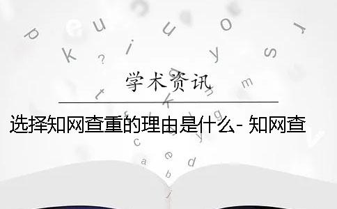 选择知网查重的理由是什么- 知网查重怎么选择