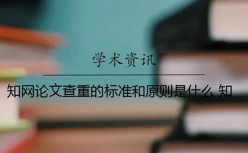 知网论文查重的标准和原则是什么？ 知网硕士论文查重标准