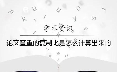 论文查重的复制比是怎么计算出来的？