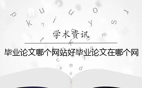 毕业论文哪个网站好毕业论文在哪个网站写