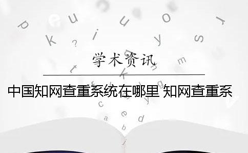 中国知网查重系统在哪里 知网查重系统什么时候更新