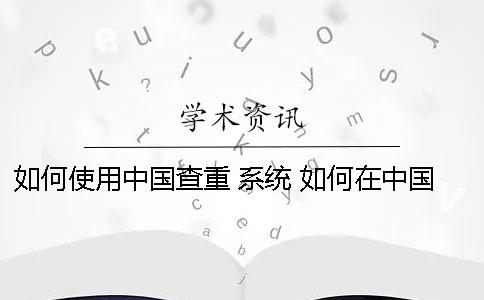 如何使用中国查重 系统？ 如何在中国知网上查重