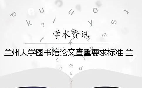 兰州大学图书馆论文查重要求标准 兰州大学硕士论文查重