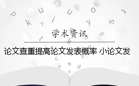 论文查重提高论文发表概率 小论文发表的时候和大论文查重了怎么办