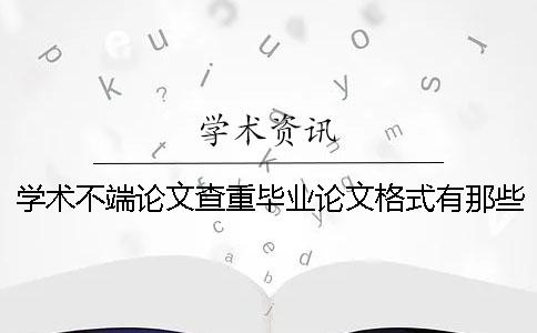 学术不端论文查重毕业论文格式有那些讲究？