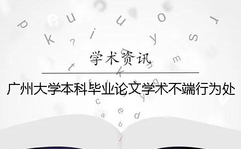 广州大学本科毕业论文学术不端行为处理办法[经验分享]