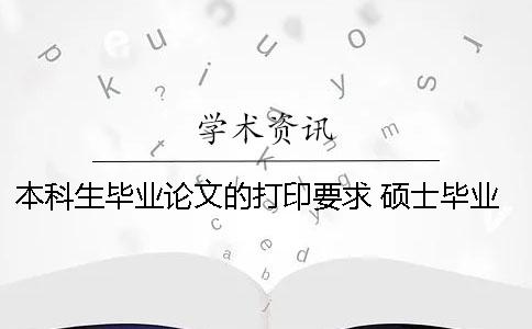 本科生毕业论文的打印要求 硕士毕业论文打印要求