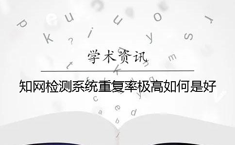 知网检测系统重复率极高如何是好