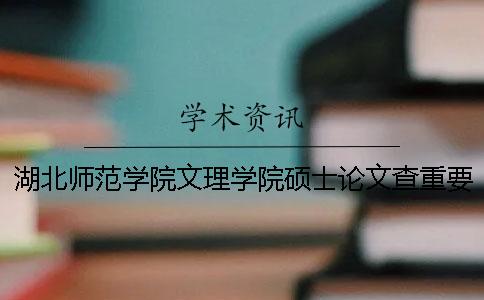 湖北师范学院文理学院硕士论文查重要求及重复率