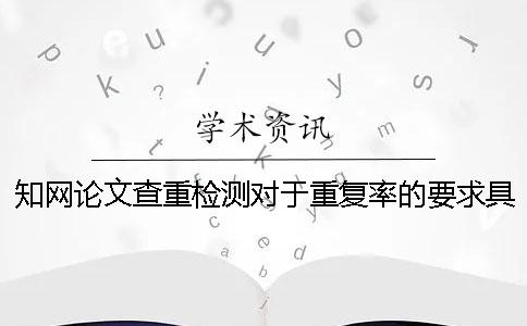 知网论文查重检测对于重复率的要求具体有哪些？