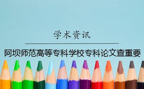 阿坝师范高等专科学校专科论文查重要求及重复率