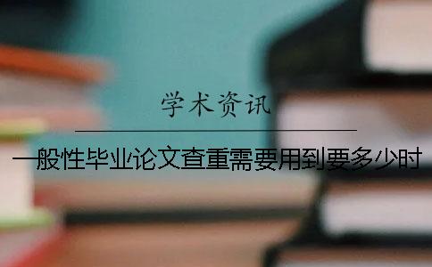 一般性毕业论文查重需要用到要多少时间