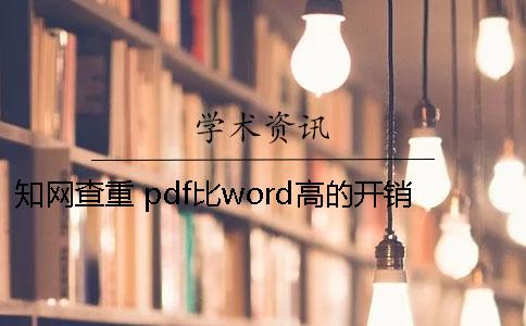 知网查重 pdf比word高的开销查重18知网的开销