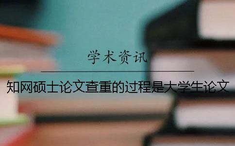 知网硕士论文查重的过程是大学生论文检测系统怎样的