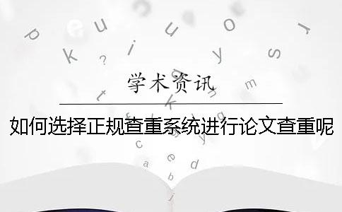 如何选择正规查重系统进行论文查重呢？